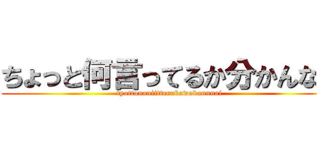 ちょっと何言ってるか分かんない (tyottonaniitterukawakannnai)