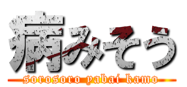 病みそう (sorosoro yabai kamo)