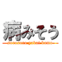 病みそう (sorosoro yabai kamo)
