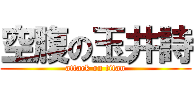 空腹の玉井詩 (attack on titan)