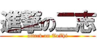 進撃の二志 (attack on ToZhi)