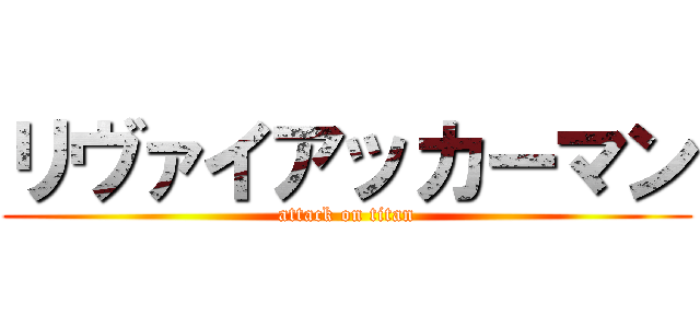 リヴァイアッカーマン (attack on titan)