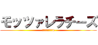 モッツァレラチーズ (アハハハハハハハw)