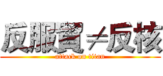 反服貿≠反核 (attack on titan)