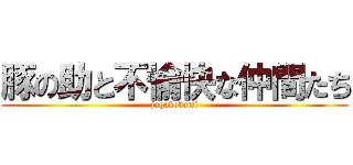 豚の助と不愉快な仲間たち (jagakokami)