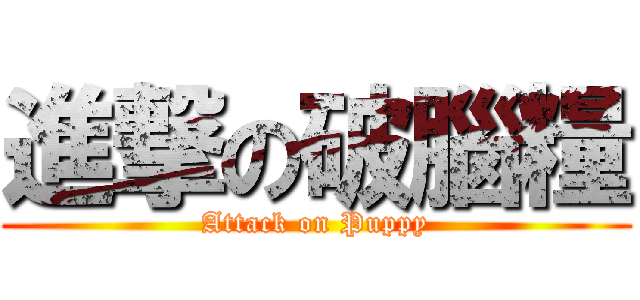 進撃の破腦糧 (Attack on Puppy)