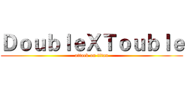 ＤｏｕｂｌｅＸＴｏｕｂｌｅ (attack on titan)