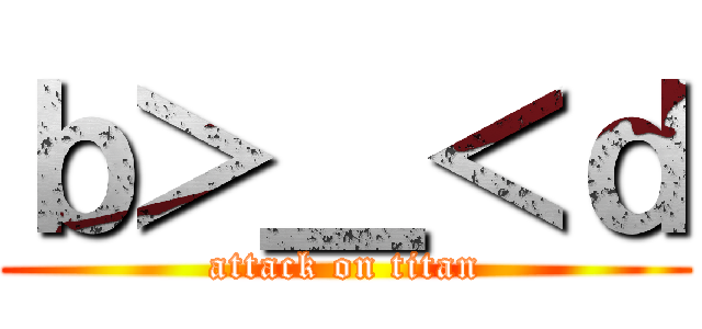 ｂ＞＿＜ｄ (attack on titan)