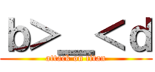 ｂ＞＿＜ｄ (attack on titan)