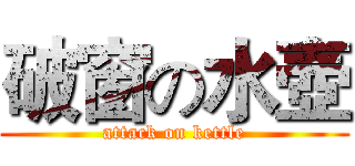 破窗の水壺 (attack on kettle)