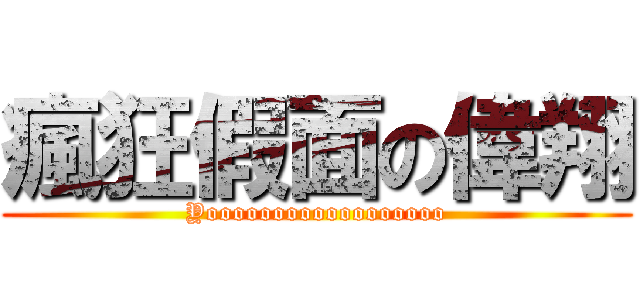 瘋狂假面の偉翔 (Yoooooooooooooooooo)