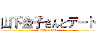 山下金子さんとデート (attack on titan)