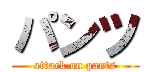 パンツ (attack on pants)