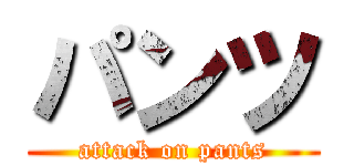 パンツ (attack on pants)