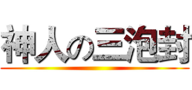 神人の三泡封 ()