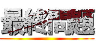 最終問題 ()