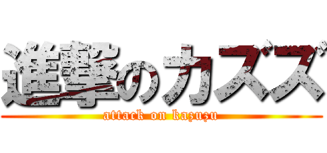 進撃のカズズ (attack on kazuzu)