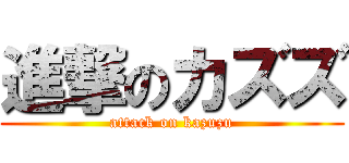 進撃のカズズ (attack on kazuzu)