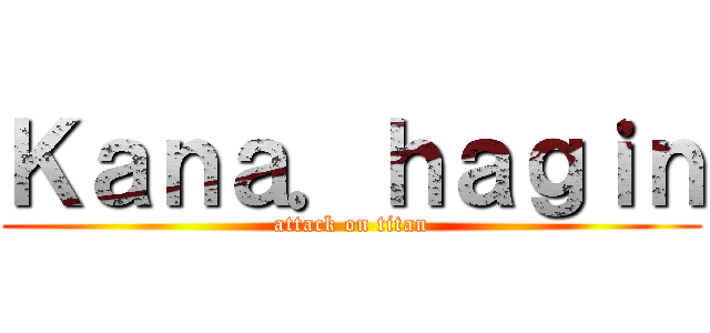 Ｋａｎａ．ｈａｇｉｎ (attack on titan)