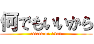 何でもいいから (attack on titan)