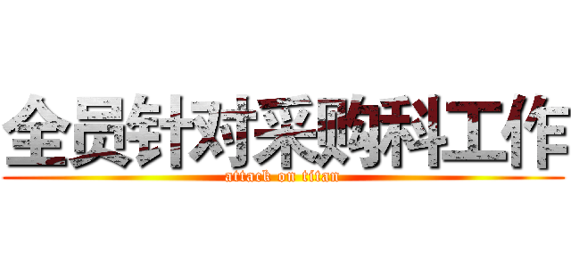 全员针对采购科工作 (attack on titan)