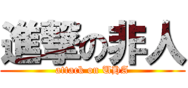 進撃の非人 (attack on UHA)