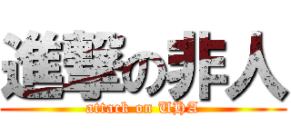 進撃の非人 (attack on UHA)