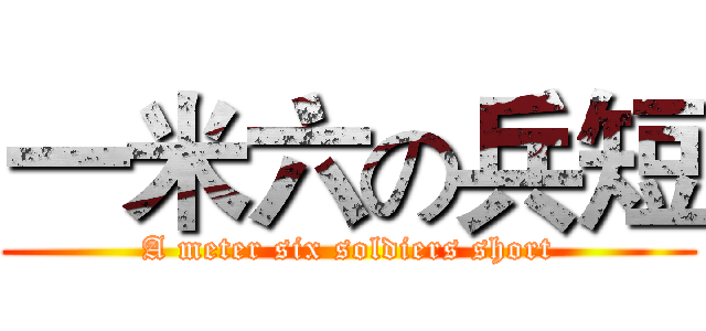 一米六の兵短 (A meter six soldiers short)
