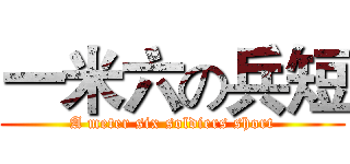 一米六の兵短 (A meter six soldiers short)