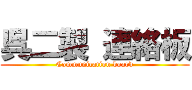 呉二製 連絡板 (Communication board)