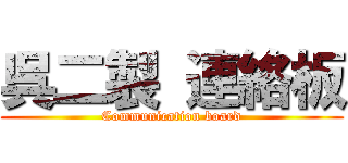 呉二製 連絡板 (Communication board)