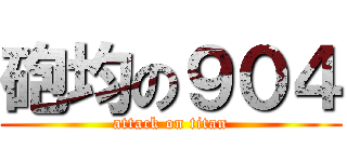砲均の９０４ (attack on titan)