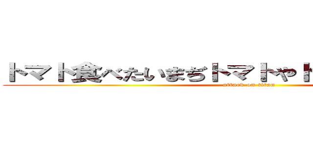 トマト食べたいまぢトマトやトマトからのトマト (attack on titan)