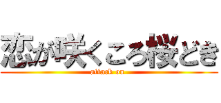 恋が咲くころ桜どき (attack on )