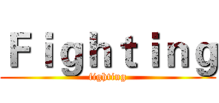 Ｆｉｇｈｔｉｎｇ (fighting)
