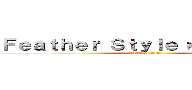 Ｆｅａｔｈｅｒ Ｓｔｙｌｅ ゆう風水のＧｅ (attack on titan)