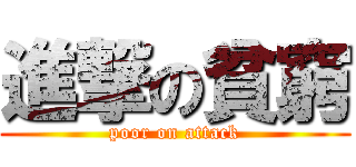 進撃の貧窮 (poor on attack)