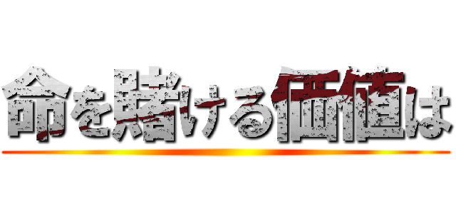 命を賭ける価値は ()