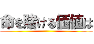 命を賭ける価値は ()