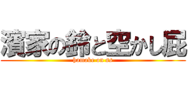 濱家の鈴と空かし屁 (hamake on ss)