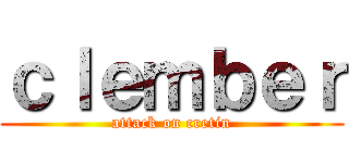 ｃｌｅｍｂｅｒ (attack on cretin)