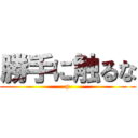 勝手に触るな (p)