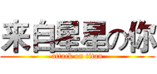 来自星星の你 (attack on titan)
