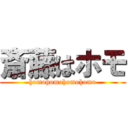 斎藤はホモ (homohomohomohomo)