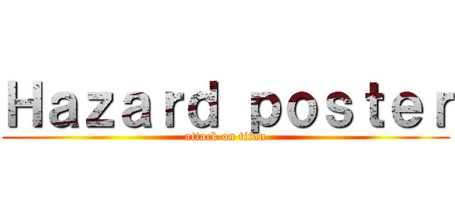 Ｈａｚａｒｄ ｐｏｓｔｅｒ (attack on titan)