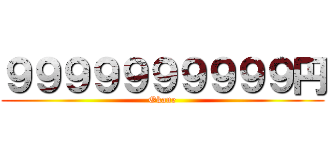 ９９９９９９９９９９円 (Okane)