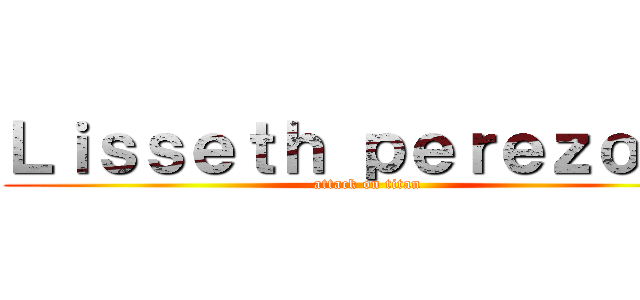 Ｌｉｓｓｅｔｈ ｐｅｒｅｚｏｓａ (attack on titan)