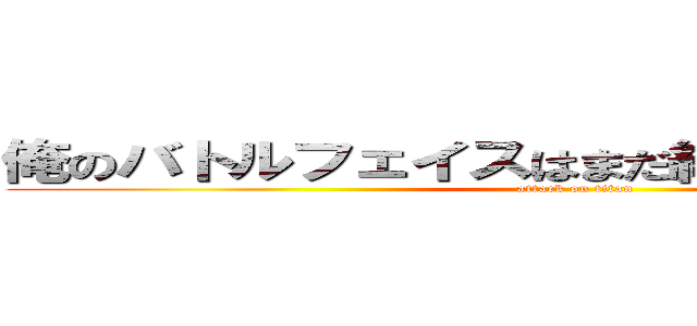 俺のバトルフェイスはまだ終了してないＺＥ☆ (attack on titan)