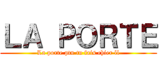 ＬＡ ＰＯＲＴＥ (La porte ptn tu fais chier ll)
