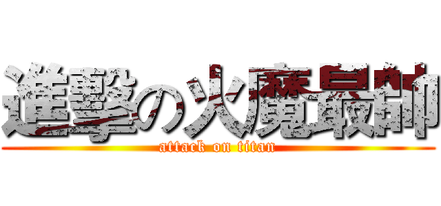 進擊の火魔最帥 (attack on titan)